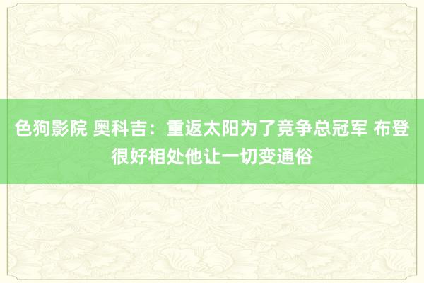 色狗影院 奥科吉：重返太阳为了竞争总冠军 布登很好相处他让一切变通俗