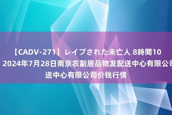 【CADV-271】レイプされた未亡人 8時間100連発!! 2024年7月28日南京农副居品物发配送中心有限公司价钱行情