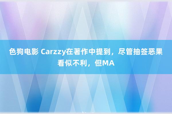 色狗电影 Carzzy在著作中提到，尽管抽签恶果看似不利，但MA